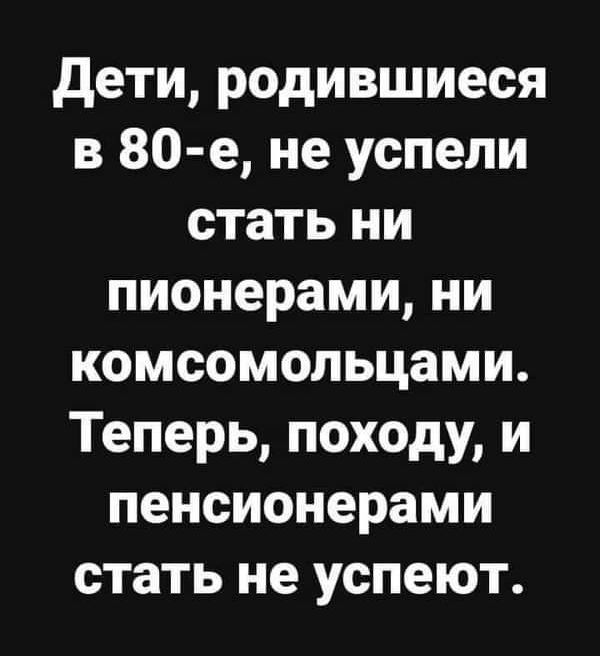 дети родившиеся в 80 е не успели стать ни пионерами ни комсомольцами Теперь походу и пенсионерами стать не успеют
