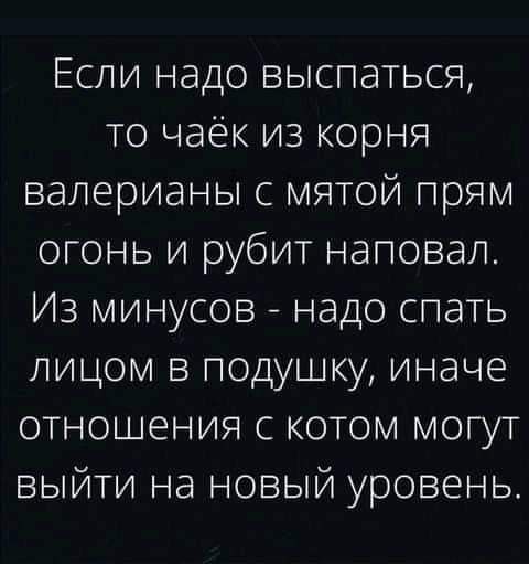 Если надо выспаться то чаёк из корня валерианы с мятой прям огонь и рубит наповал Из минусов надо спать лицом в подушку иначе отношения с котом могут выйти на новый уровень