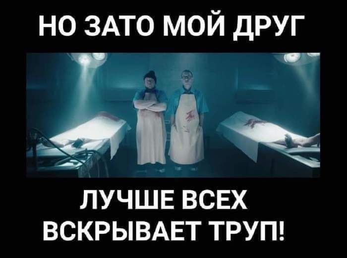 НО ЗАТО МОЙ ДРУГ ЛУЧШЕ ВСЕХ ВСКРЫВАЕТ ТРУП