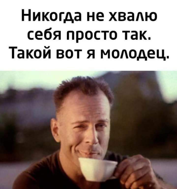 Никогда не хваАю себя просто так Такой вот я молодец