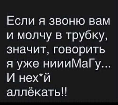 Если я звоню вам и молчу в трубку значит говорить я уже ниииМаГу И нехй аллёкать