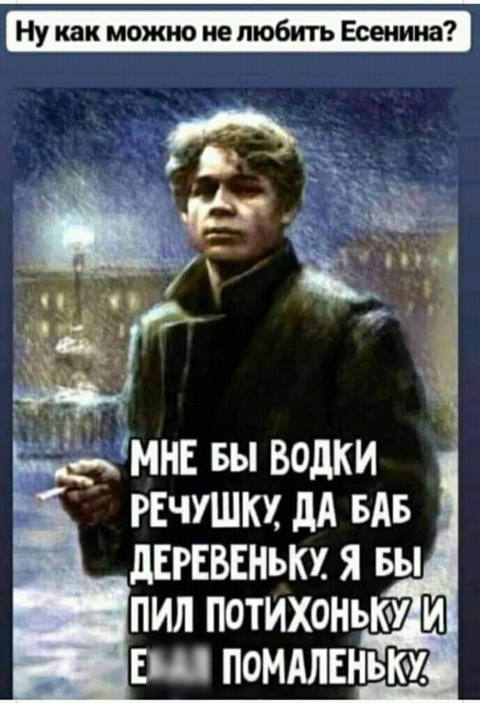 Ну как можно не любить Есенина МНЕ выводки РЕчушкх дА БАБ дЕРЕВЕнькх я вы ПИЛ потихоньку ЕЩ ПОМАЛЕНЬКУ