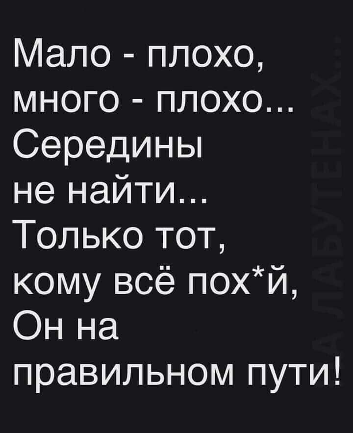 Мало плохо много плохо Середины не найти Только тот кому всё похй Онна правильном пути