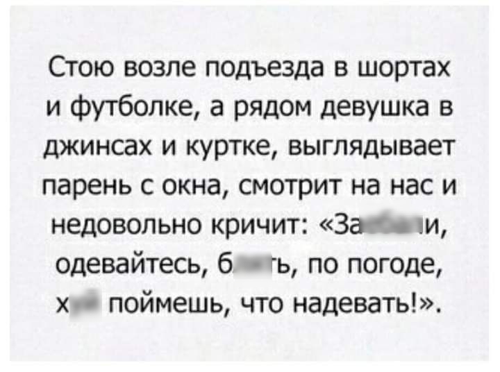 Стою возле подъезда в шортах и футболке а рядом девушка в джинсах и куртке выглядывает парень с окна смотрит на нас и недовольно кричит Зап одевайтесь б гь по погоде хп поймешь что надевать