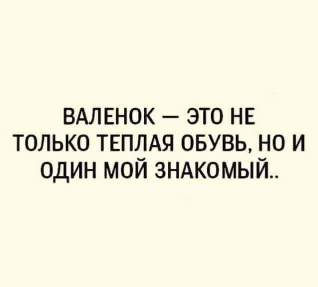 ВАЛЕНОК это нв только твплдя овувь но и один мой зндкомый