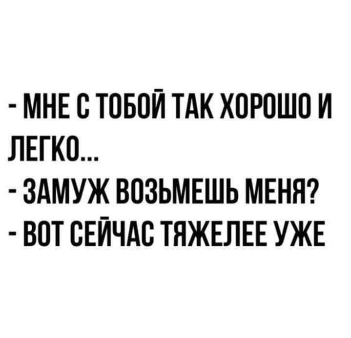 МНЕ С ТОБОЙ ТАК ХОРПШП И ЛЕГКО ЗАМУЖ ВОЗЬМЕШЬ МЕНЯ ВОТ СЕЙЧАС ТЯЖЕЛЕЕ УЖЕ