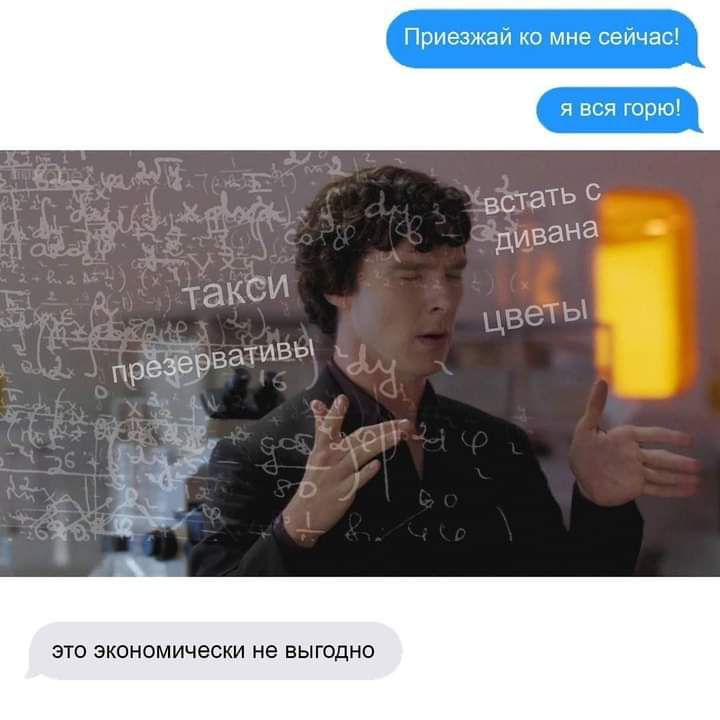 я вся горю Приезжай ко мне сейчас ЭТО экономически не ЕЫГОДНО