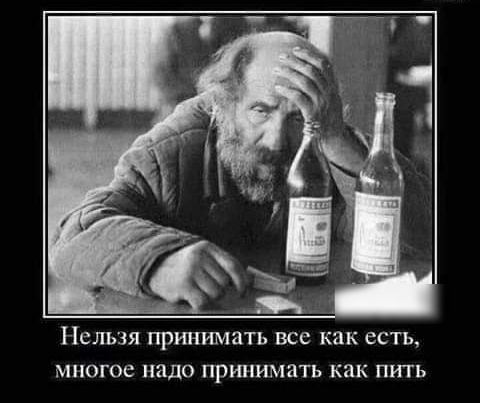 Нельзя принимать все как есть многое надо принимать как пить