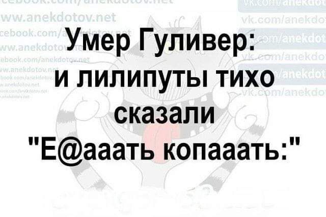 Умер Гуливер и липипуты тихо сказали Еааать копааать