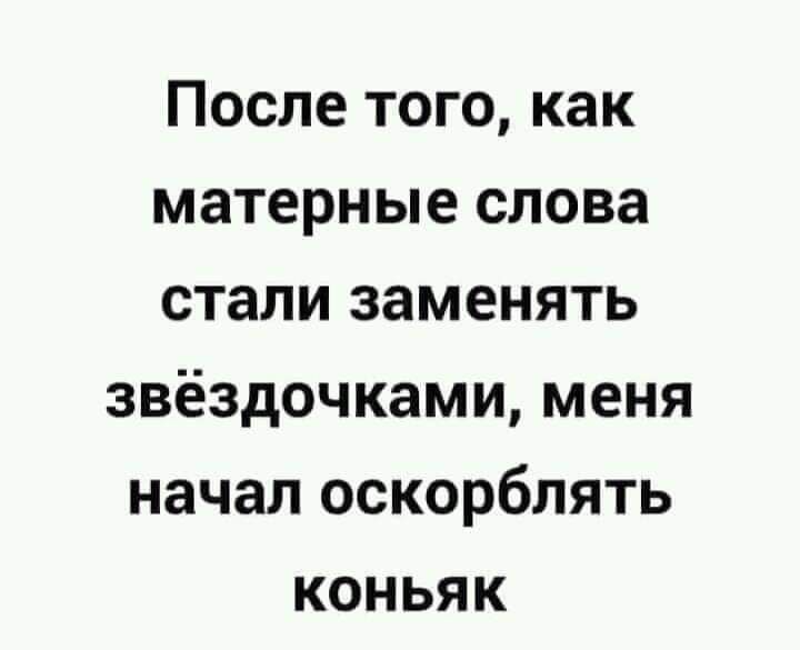 После того как матерные слова стали заменять звёздочками меня начал оскорблять коньяк