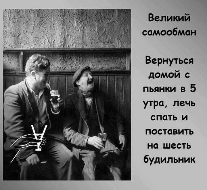 Великий самообман Вернуться домои пьянки в 5 утра лечь спать и поставить на шесть будильник