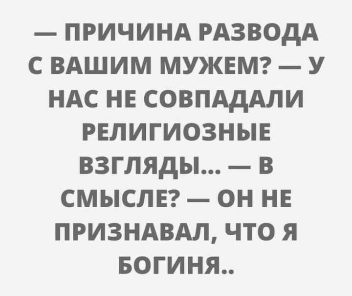 ПРИЧИНА РАЗВОДА С ВАШИМ МУКЕМ У НАС НЕ СОВПАДАЛИ РЕЛИГИОЗНЫЕ ВЗГЛЯДЫ В СМЫСЛЕ ОН НЕ ПРИЗНАВАЛ ЧТО Я БОГИНЯ
