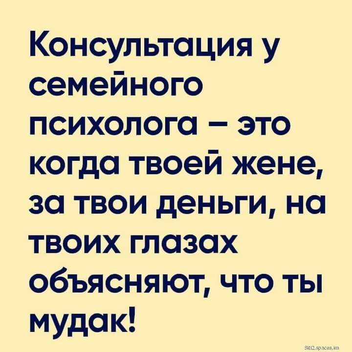 Консультация у семейного психолога это когда твоей жене за твои деньги на твоих глазах объясняют что ты мудак