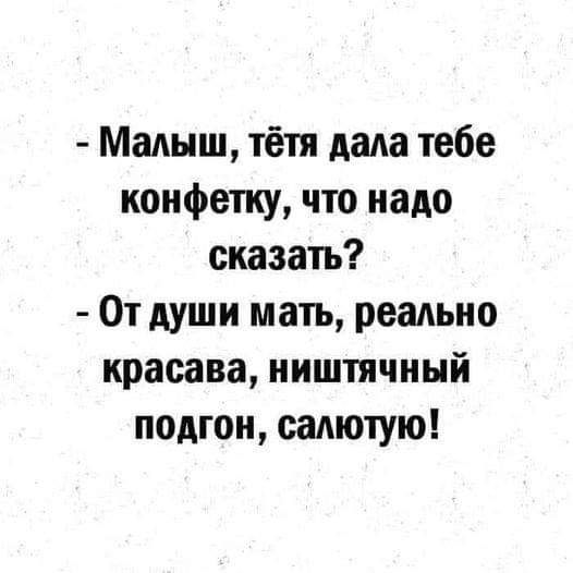 Малыш тётя дада тебе конфетку что надо сказать От души мать реально красава ништячный подгон садютую