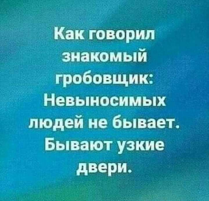 Как говорил знакомый гробовщик Невыносимых людей не бывает Бывают узкие двери