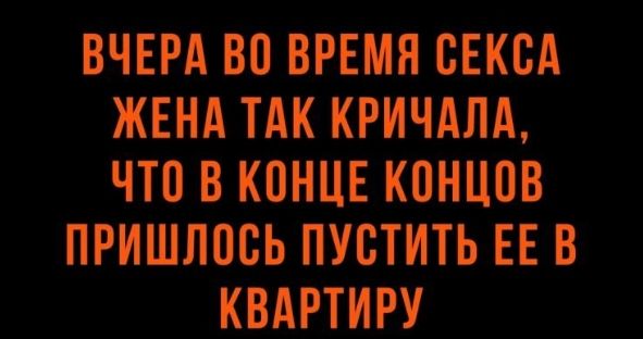 ВЧЕРА ВО ВРЕМЯ ОЕКОА ЖЕНА ТАК КРИЧАЛА ЧТО В КОНЦЕ КОНЦОВ ПРИШЛОСЬ ПУОТИТЬ ЕЕ В КВАРТИРУ