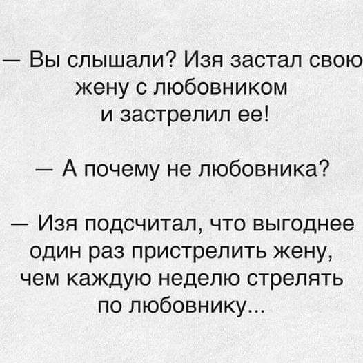 Вы слышали Изя застал свою жену с любовником и застрелил ее А почему не любовника Изя подсчитал что выгоднее один раз пристрелить жену чем каждую неделю стрелять по любовнику