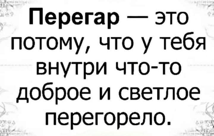 Перегар это потому что у тебя внутри что то доброе и светлое перегорело