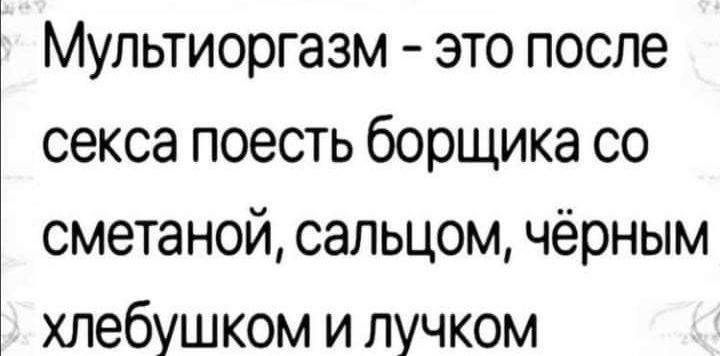 Мультиоргазм это после секса поесть борщика со сметаной сельцом чёрным хлебушком и пучком