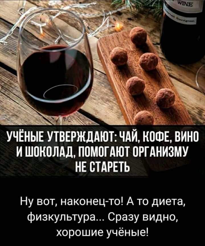 УЧЁНЫЕ УТВЕРЖДАЮТ ЧАЙ КОФЕ ВИНО И ШПНПЛАД ППМВГАЮТ ПРГАНИЗМУ НЕ ВТАРЕТЬ Ну вот наконец то А то диета физкультура Сразу видно хорошие учёные