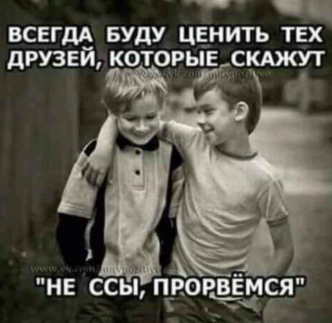 _ ВСЕГДА БУДУ ЦЕНИТЬ ТЕХ дРУЗЕЙ КОТОРЬЁГСКАЖУТ НЕ ССЫ ПЕОРЁМСЯ Ё ч Г