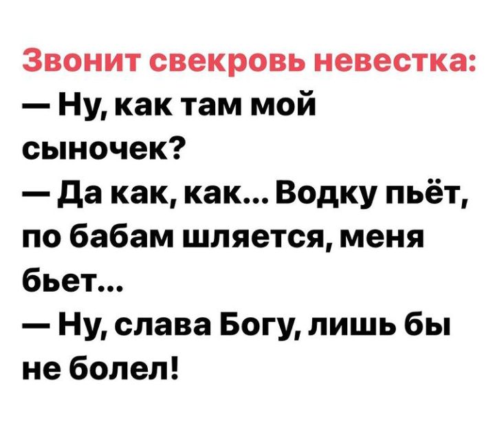 Звонит свекровь невестка Ну как там мой сыночек да как как Водку пьёт по бабам шляется меня бьет Ну слава Богу лишь бы не болел