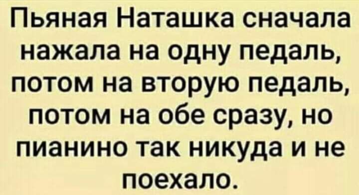Пьяная Наташка сначала нажала на одну педаль потом на вторую педаль потом на обе сразу но пианино так никуда и не поехало