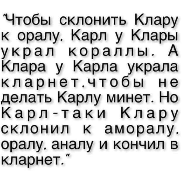 Чтобьпсклонить Клару к оралу Карл у Клары украл кораллы Клара у Карла украла кларнетдтобы не делать Карлу минет Но Карл таки Клару склонил к аморалу оралуаналуъ4кончил в кларнет