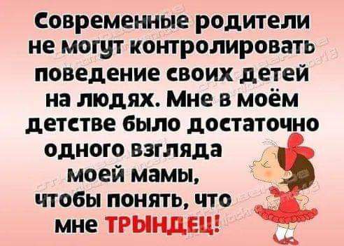 Современные родители не могут контролировать поведение своих детей на людях Мне в моём детстве было достаточно одного взгляда моей мамы чтобы понять что мне ТРЫНДЕЦ