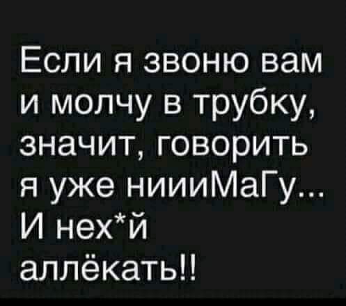 Если я звоню вам и молчу в трубку значит говорить я уже ниииМаГу И нехй аллёкать