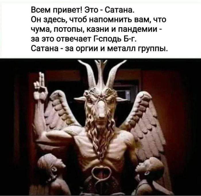 Всем привет Это Сатана Он здесь чтоб напомнить вам что чума потопы казни и пандемии за это отвечает Г сподь Б г Сатана за оргии и металл группы