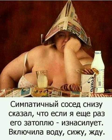 Симпатичный сосед снизу сказал что если я еще раз его затоплю изнасипует Включила воду сижу жду