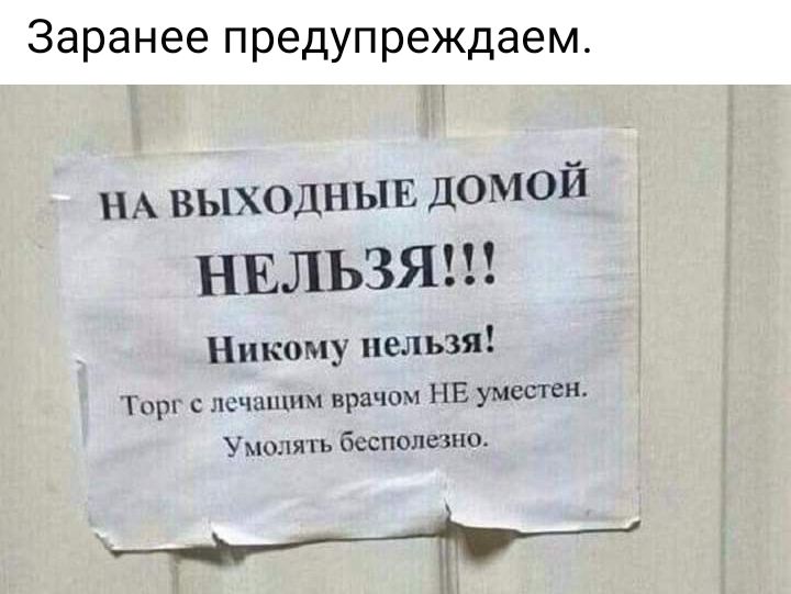 Заранее предупреждаем НА выходныв домой НЕЛЬЗЯ Никому нельзя Тцрг с лсчнпшм врачом НЕ уместен Умолять бесполезно
