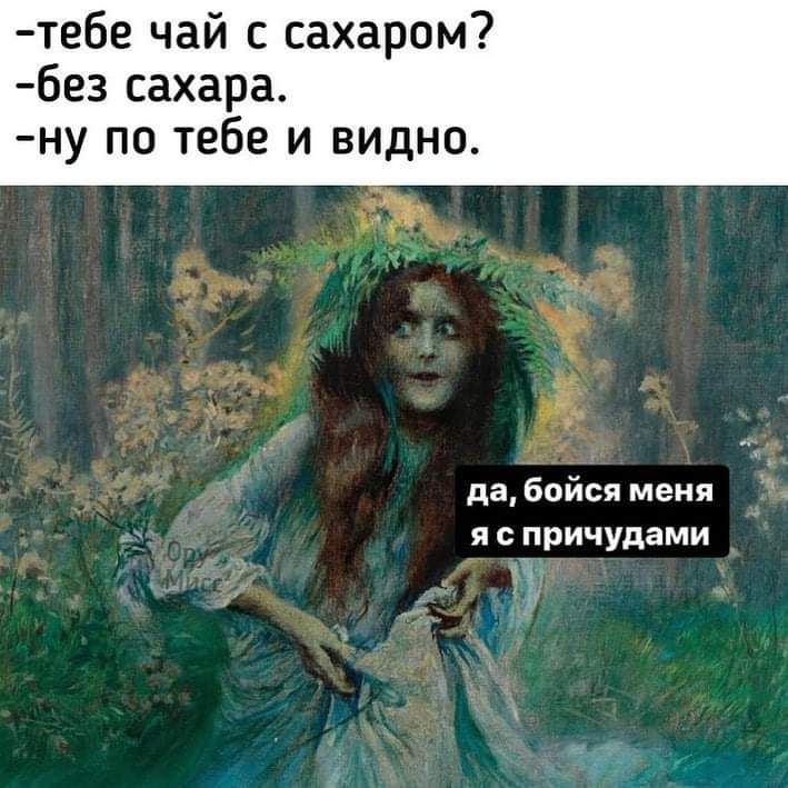 тебе чай с сахаром без сахара ну по тебе и видно да бойся меня я причудами