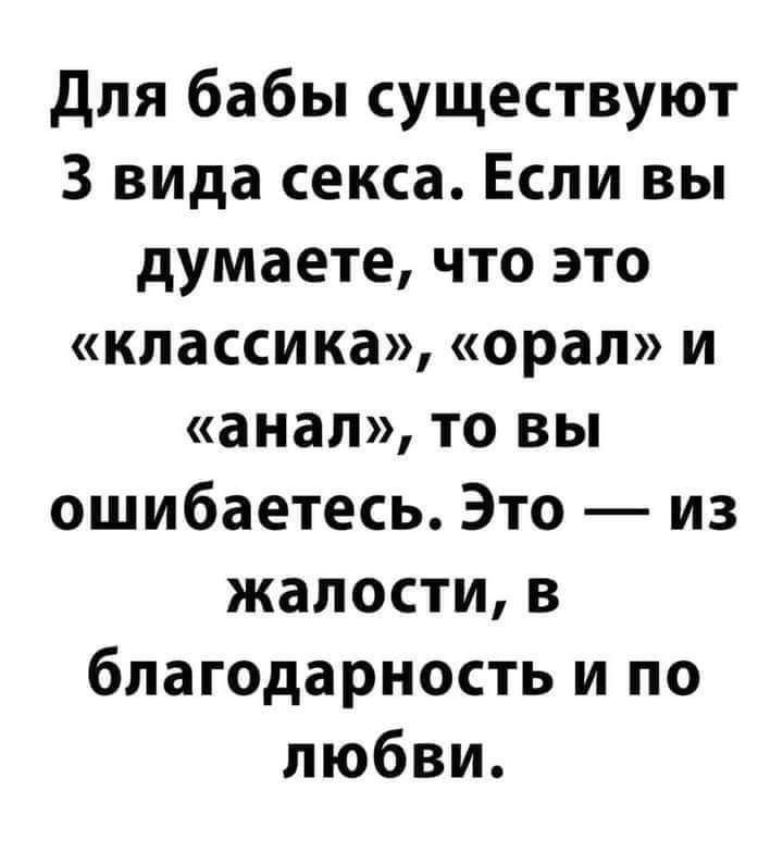 Для бабы существуют 3 вида секса Если вы думаете что это классика орал И анал то ВЫ ошибаетесь Это из жалости в благодарность и по любви