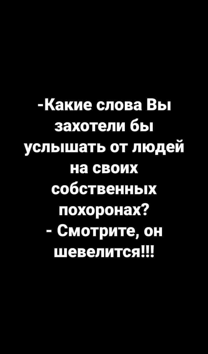 Какие слова Вы захотели бы услышать от людей на своих собственных похоронах Смотрите он шевелится