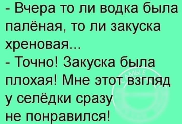 Вчера то ли водка была папёная то ли закуска хреновая Точно Закуска была плохая Мне этот взгляд у сепёдки сразу не понравился