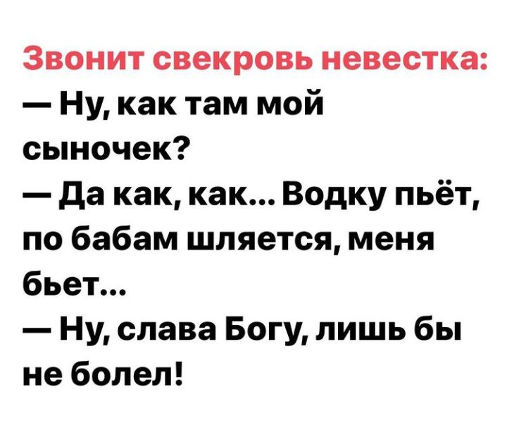 Звонит свекровь невестка Ну как там мой сыночек да как как Водку пьёт по бабам шляется меня бьет Ну слава Богу лишь бы не болел