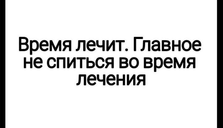 Время лечит Главное не спиться во время лечения
