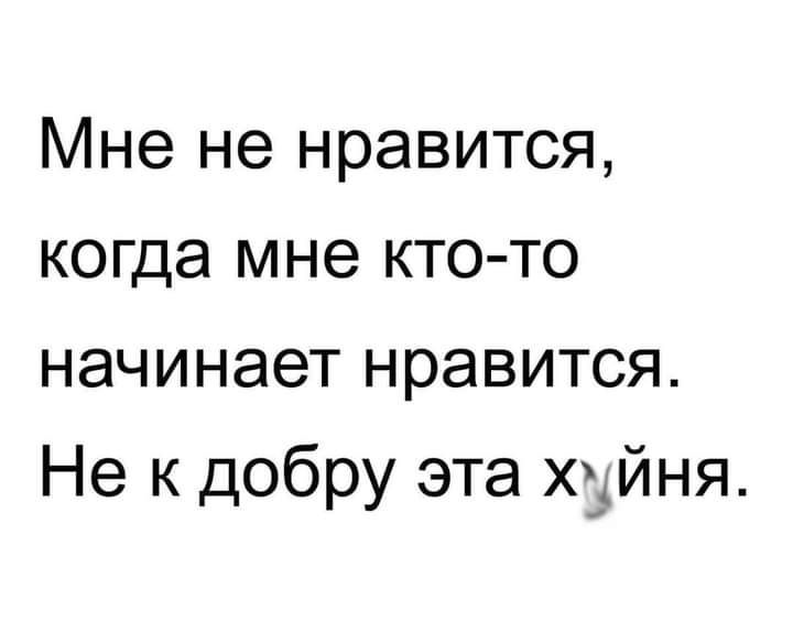 Мне не нравится когда мне кто то начинает нравится Не к добру эта хуйня