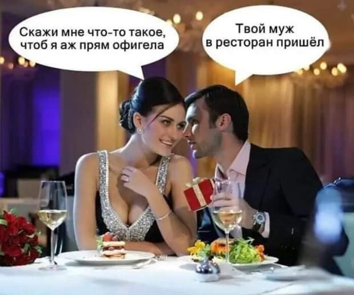 Скажи мне чтото такое Твой муж _ чтоб я аж прям офигепа В ресторан пришел