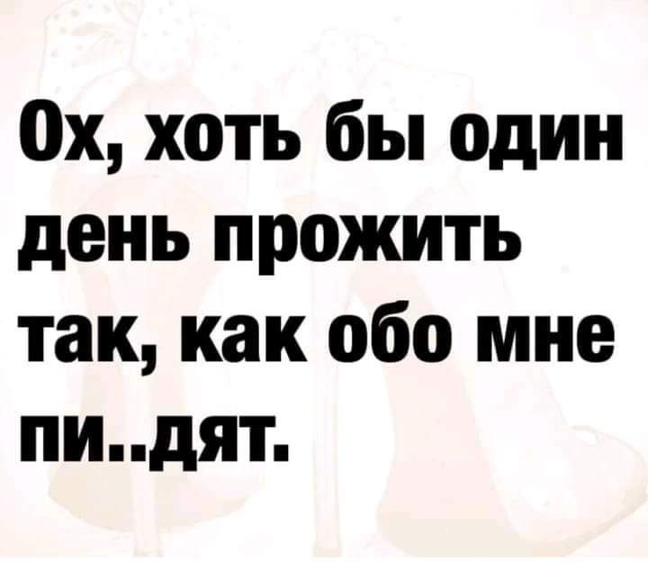 0х хоть бы один день прожить так как обо мне пидят