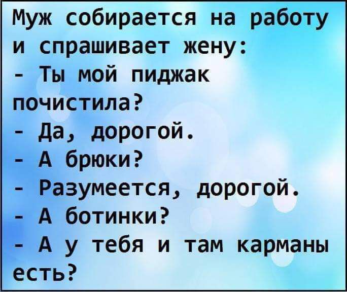Муж собирается На и спрашивает женуъ Ты мой пиджак почисёила _ да дорогой иёзумеется дорогой Аботинки А у тебя и там карманы