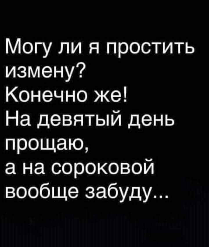 Могу ли я простить измену Конечно же На девятый день прощаю а на сороковой вообще забуду