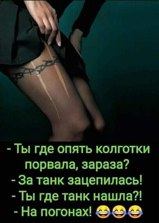 Ты где опять колготки порвала зараза За танк зацепилась Ты где танк нашла На погонах