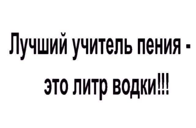 Лучший учитель пения это литр водки