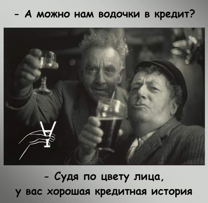 А можно нам водочки в кредит Судя по цвету лица вос хорошая кредитная история