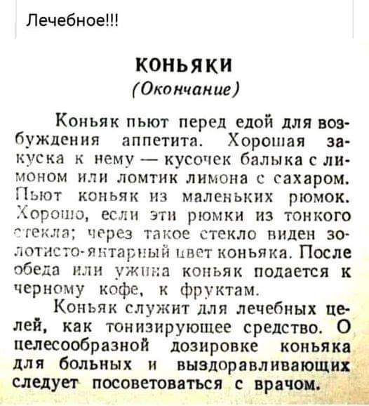 Лечебное КОНЬЯКИ Окончание Коньяк пьют перед едой для вов буждении аппетита Хорошая за куска К нему КУСОЮК балыка С ЛН 0Н0М ИЛИ ЛОМТИК лимона С сахаром Пыот коньяк из маленьких рюмок Хорошо если эти рюмки из тонкого ггг да через такое стекло виден зо лотнло янтарпый ипст коньяка После ОбЕДЦ или ужин КОНЬЯК Подается к черному кофе к фруктам Коньяк служит для лечебных це лей как тонизирующее средств