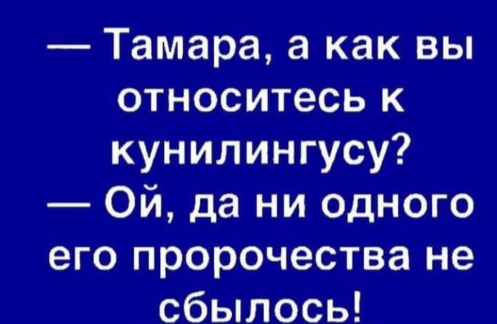 Тамара а как вы относитесь к кунилингусу Ой да ни одного его пророчества не сбылось