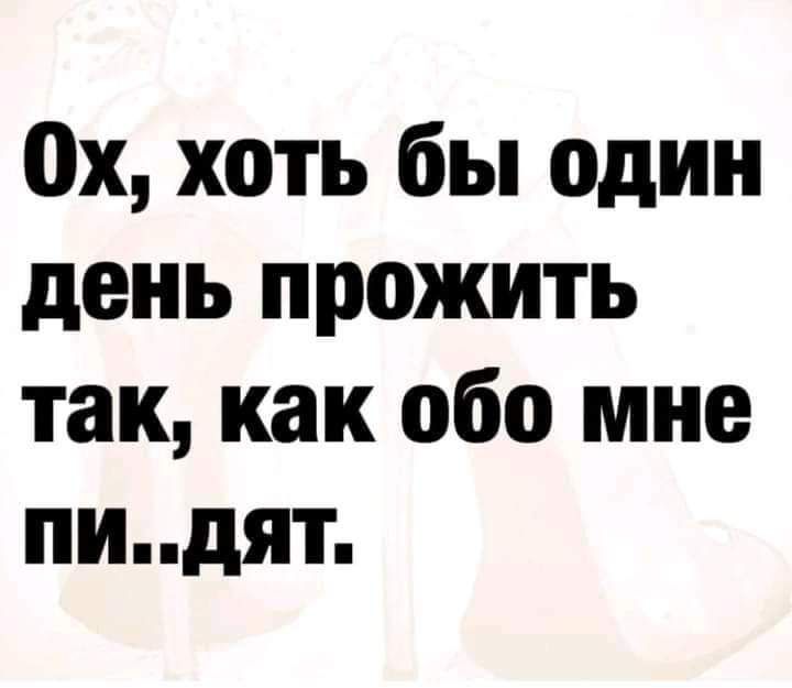0х хоть бы один день прожить так как обо мне пидят